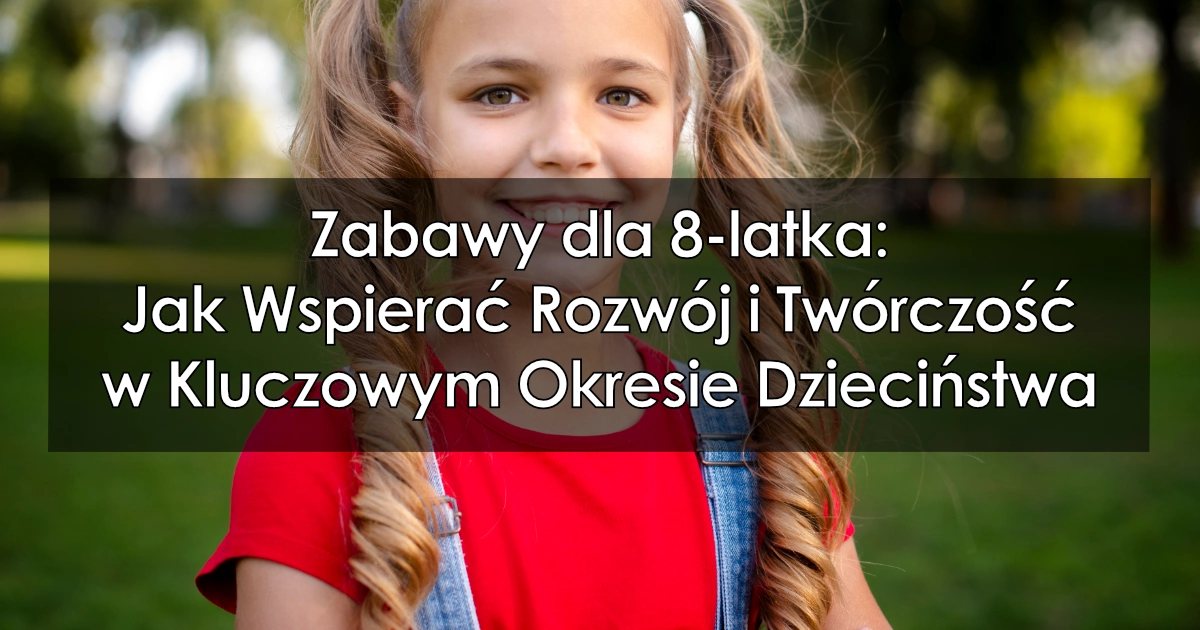 Zabawy dla 8-latka: Jak Wspierać Rozwój i Twórczość w Kluczowym Okresie Dzieciństwa