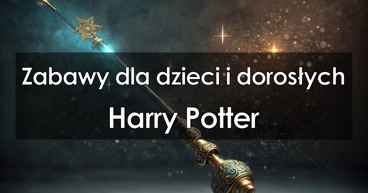 Zabawy dla dzieci i dorosłych w nawiązaniu do książki Harry Potter