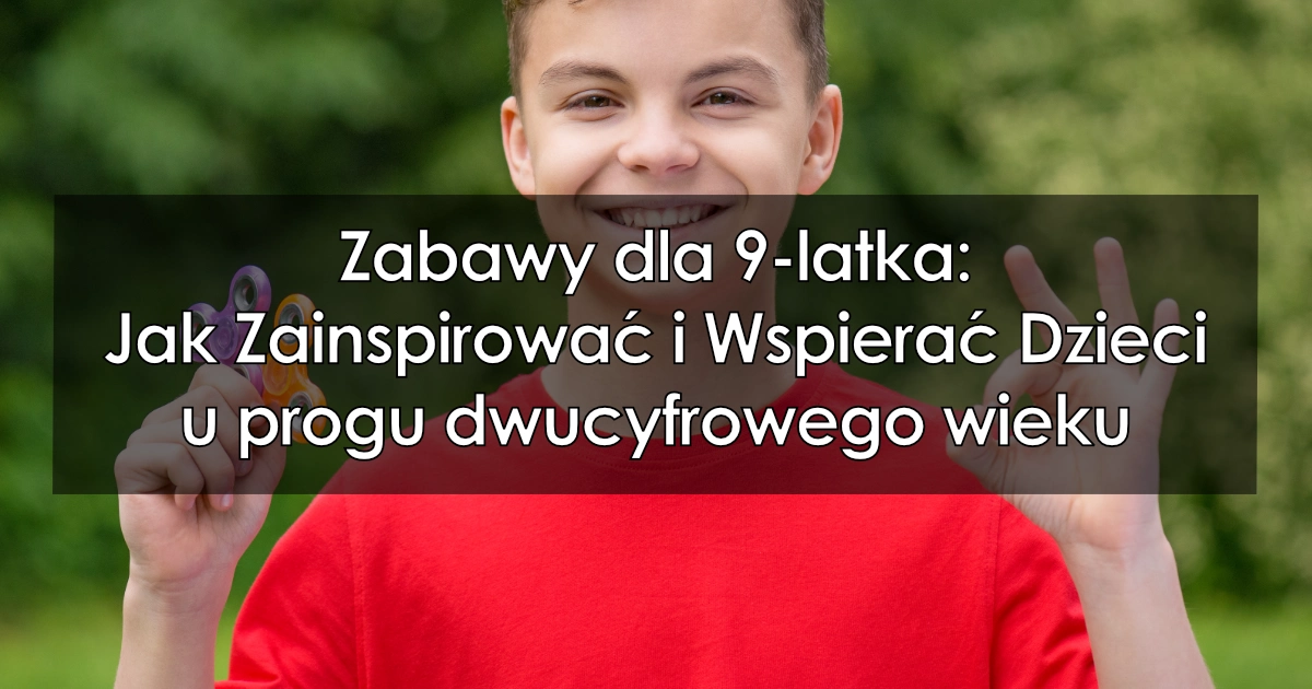 Zabawy dla 9-latka: Jak Zainspirować i Wspierać Dzieci u progu dwucyfrowego wieku