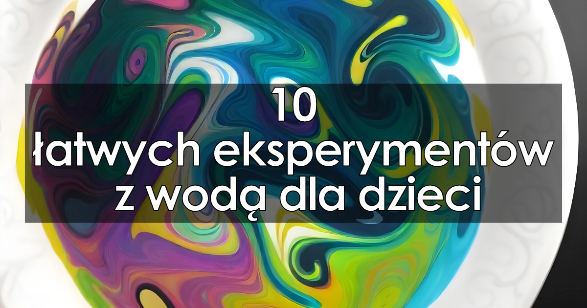 10 łatwych eksperymentów z wodą dla dzieci