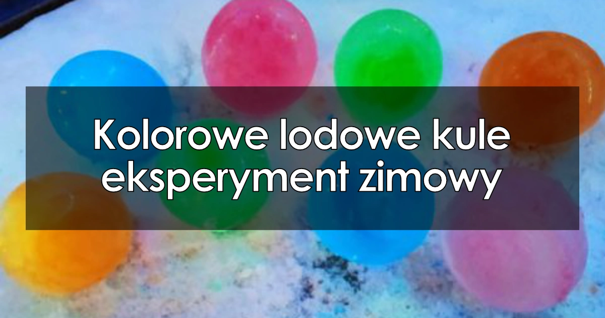 Kolorowe lodowe kule – eksperyment zimowy