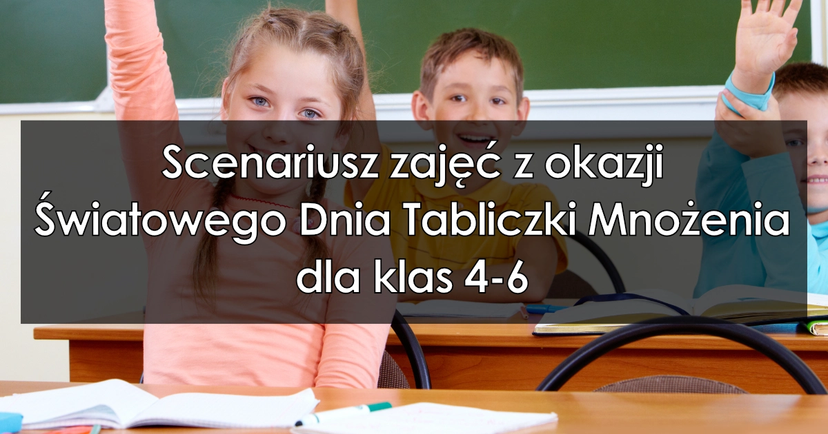 Scenariusz zajęć z okazji Światowego Dnia Tabliczki Mnożenia dla klas 4-6