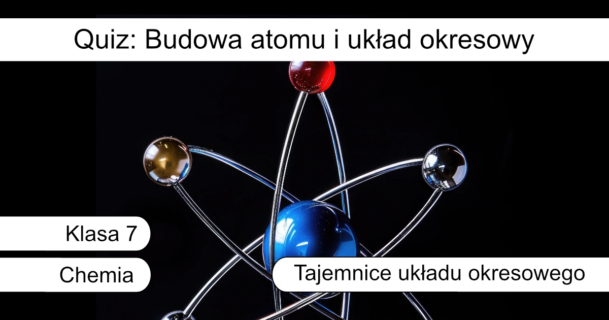 Quiz: Budowa atomu i układ okresowy