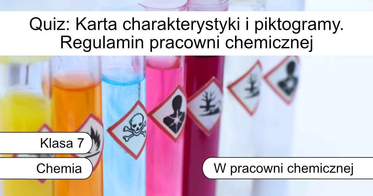 Quiz: Karta charakterystyki i piktogramy. Regulamin pracowni chemicznej