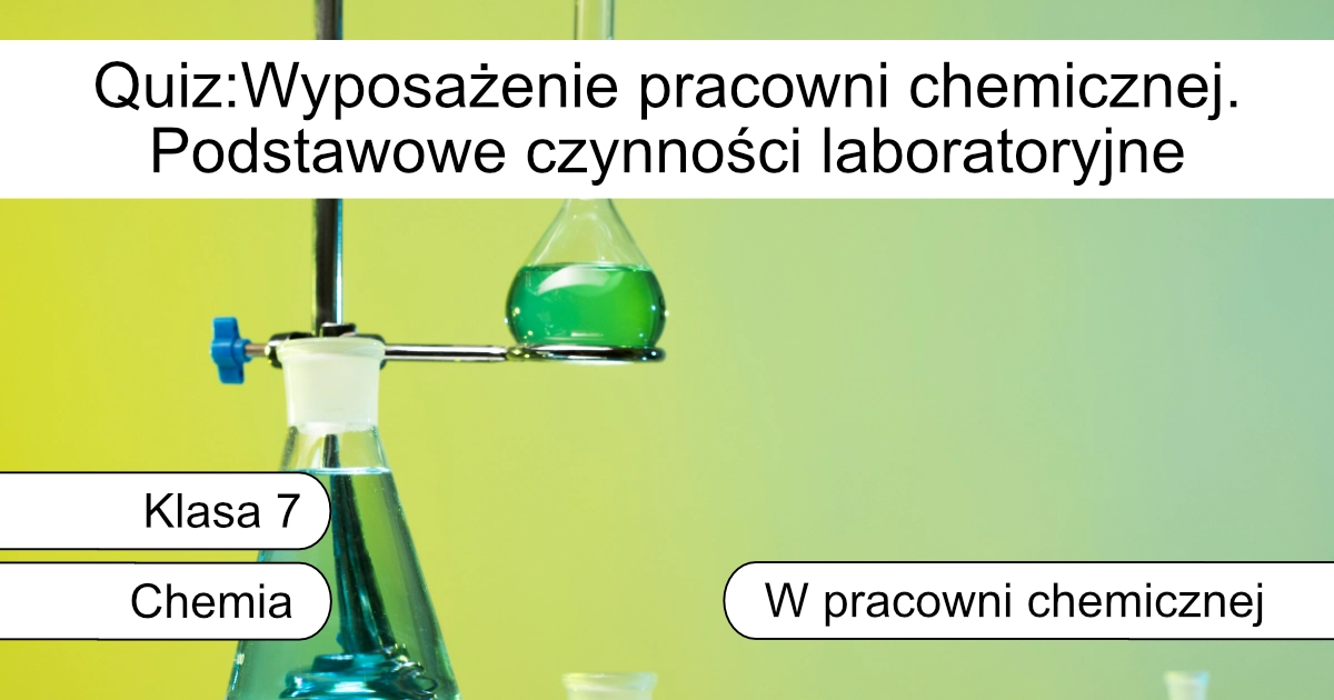 Quiz: Wyposażenie pracowni chemicznej. Podstawowe czynności laboratoryjne