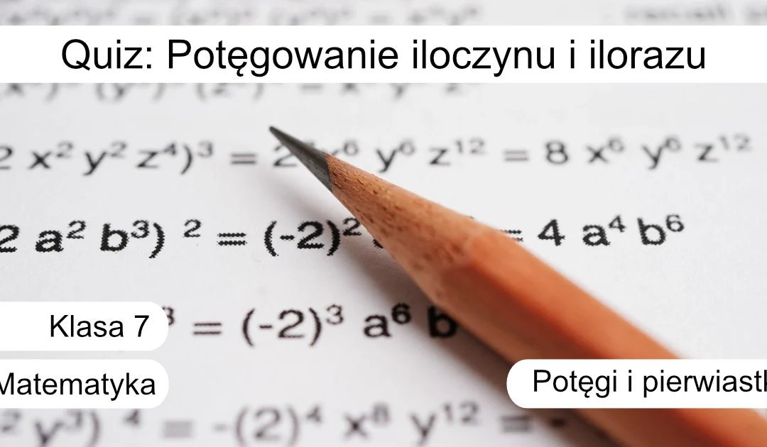 Quiz: Potęgowanie iloczynu i ilorazu