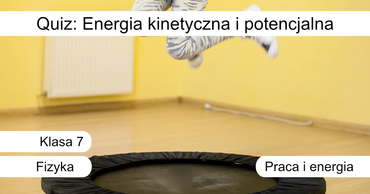 Quiz: Energia kinetyczna i potencjalna