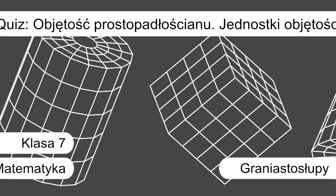 Quiz: Objętość prostopadłościanu. Jednostki objętości