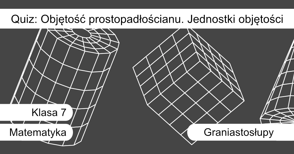 Quiz: Objętość prostopadłościanu. Jednostki objętości